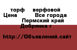 торф    верфовой › Цена ­ 190 - Все города  »    . Пермский край,Добрянка г.